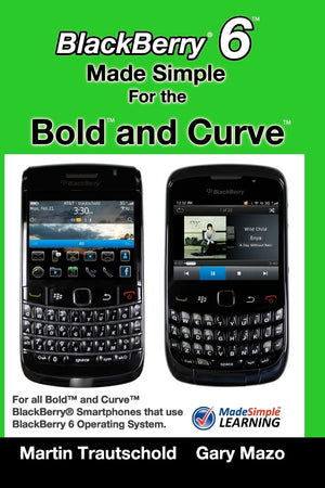 Blackberry 6 Made Simple For The Bold And Curve: For The Blackberry Bold 9780, 9700, 9650 And Curve 3G 93Xx, Curve 85Xx Running