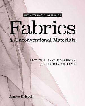 Ultimate Encyclopedia Of Fabrics & Unconventional Materials: Sew With 100+ Materials From Tricky To Tame
