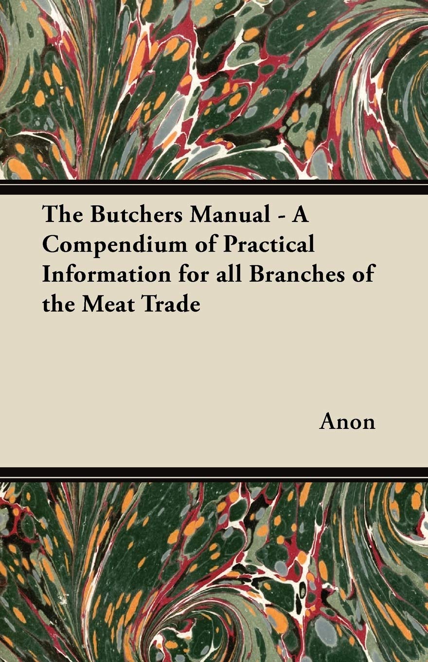 The Butchers Manual  A Compendium of Practical Information for all Branches of the Meat Trade,New