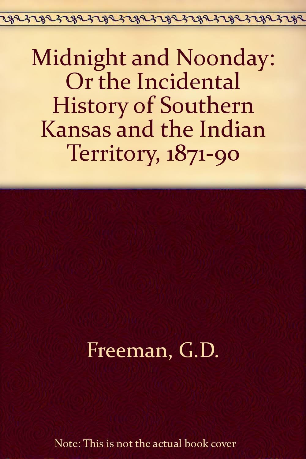 Midnight and Noonday: Or the Incidental History of Southern Kansas and the Indian Territory, 18711890,New