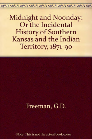 Midnight and Noonday: Or the Incidental History of Southern Kansas and the Indian Territory, 18711890,New