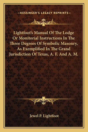 Lightfoot's Manual Of The Lodge Or Monitorial Instructions In The Three Degrees Of Symbolic Masonry, As Exemplified In The Grand,Used