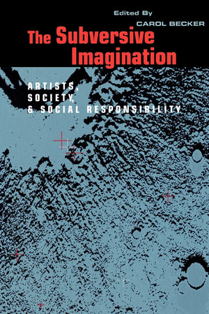 The Subversive Imagination: Artists, Society & Social Responsiblity,New