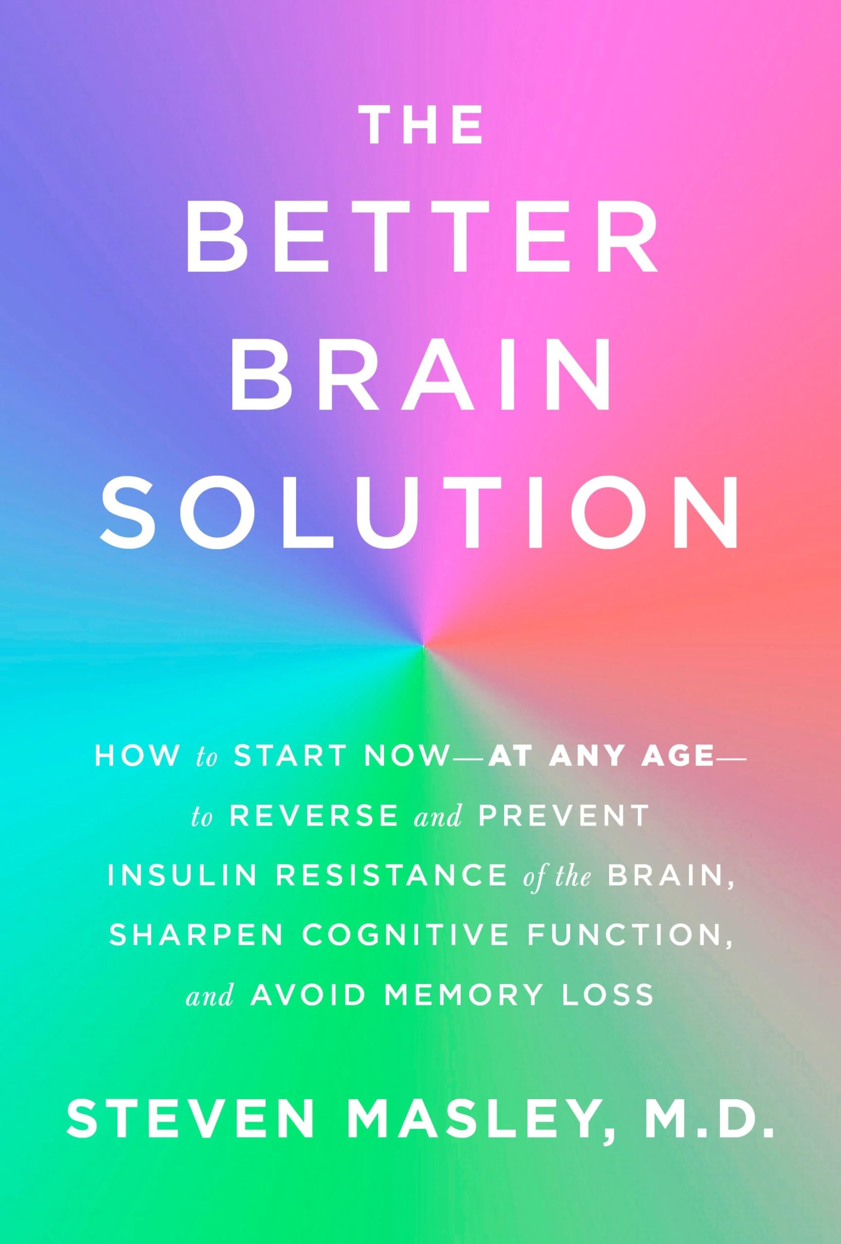 The Better Brain Solution: How To Start Nowat Any Ageto Reverse And Prevent Insulin Resistance Of The Brain, Sharpen Cogniti