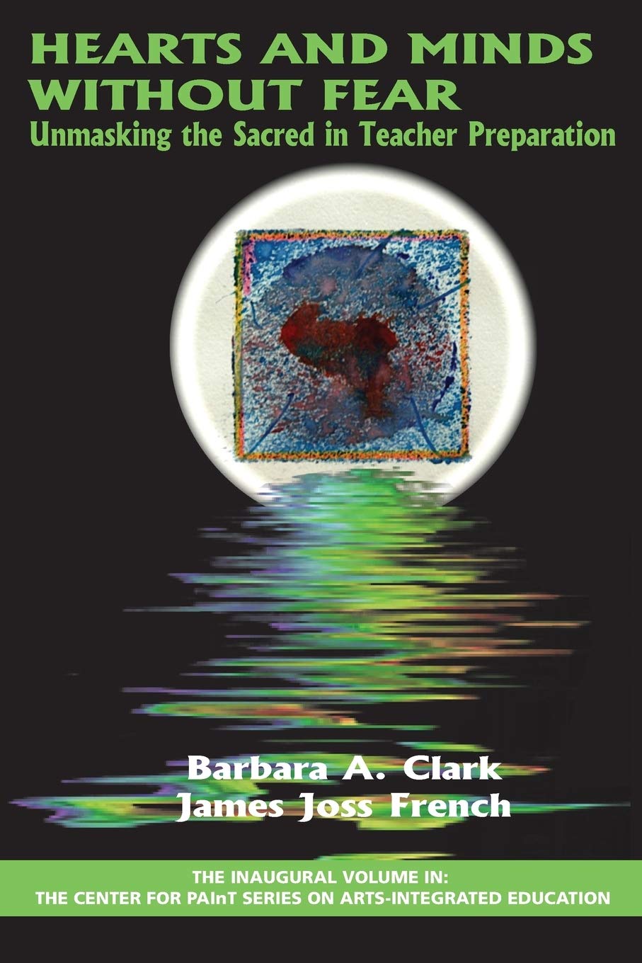 Hearts and Minds Without Fear: Unmasking the Sacred in Teacher Preparation (The Center for PAInT Series on Artsintegrated Educa,Used