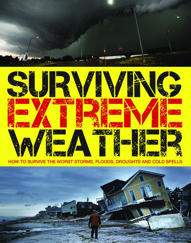 Surviving Extreme Weather: How To Survive The Worst Storms, Floods, Droughts And Cold Spells