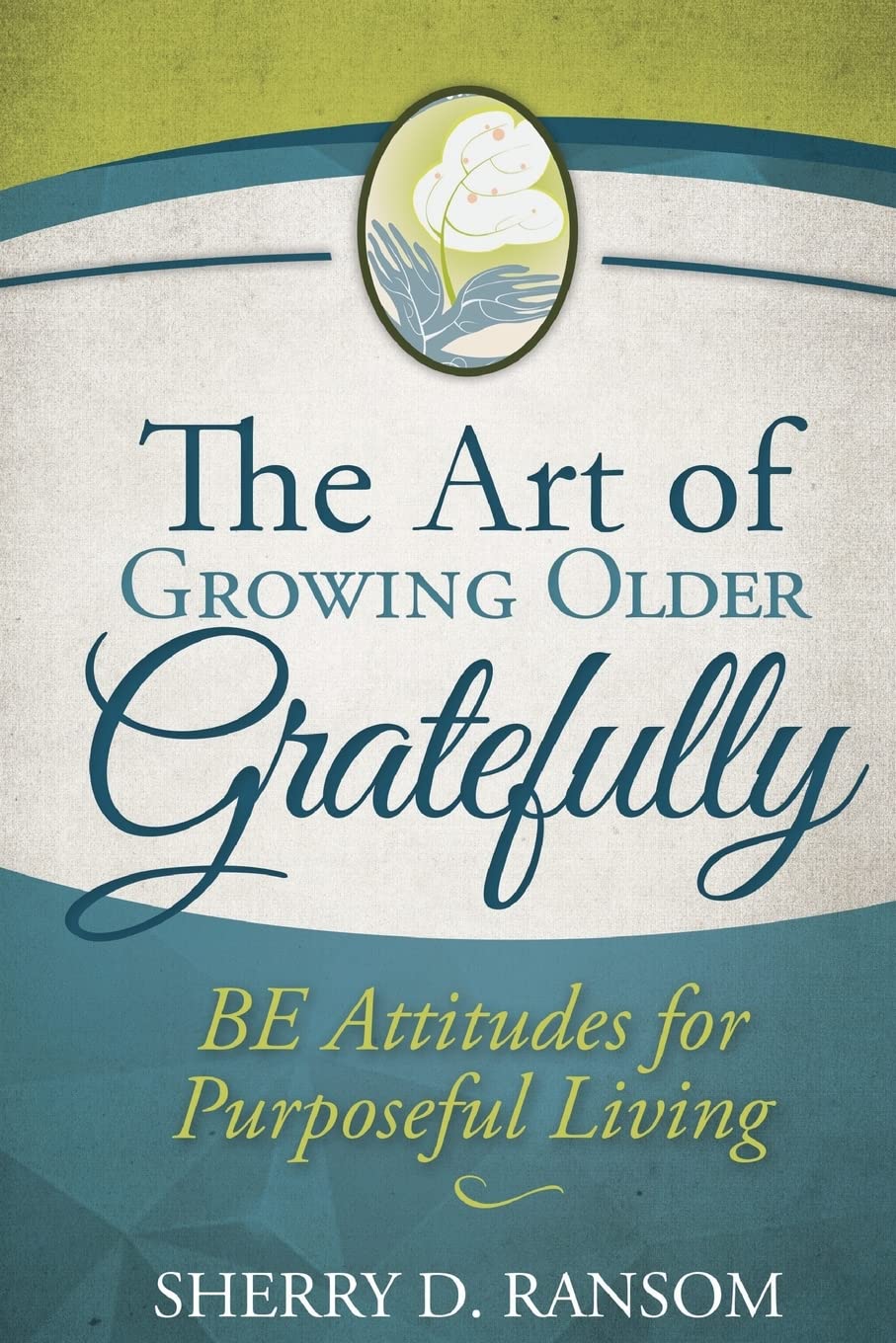 The Art Of Growing Older Gratefully: Be Attitudes For Purposeful Living,Used