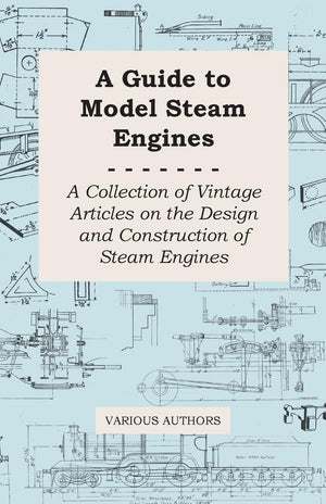 A Guide to Model Steam Engines  A Collection of Vintage Articles on the Design and Construction of Steam Engines,New