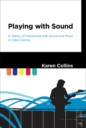 Playing With Sound: A Theory Of Interacting With Sound And Music In Video Games (Mit Press)
