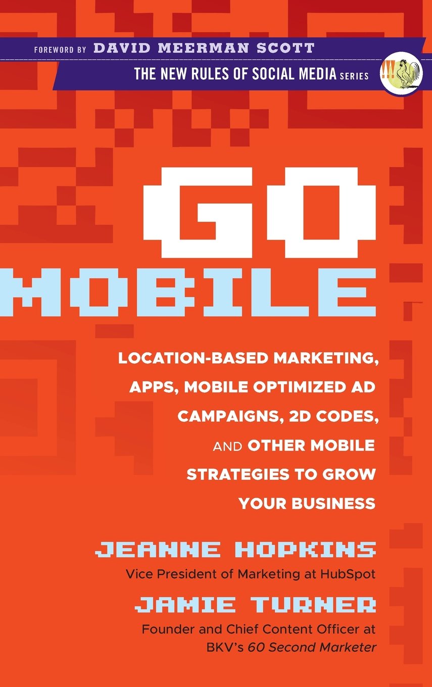 Go Mobile: LocationBased Marketing, Apps, Mobile Optimized Ad Campaigns, 2D Codes, and Other Mobile Strategies to Grow Your Bus,New