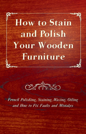 How To Stain And Polish Your Wooden Furniture  French Polishing, Staining, Waxing, Oiling And How To Fix Faults And Mistakes,Used