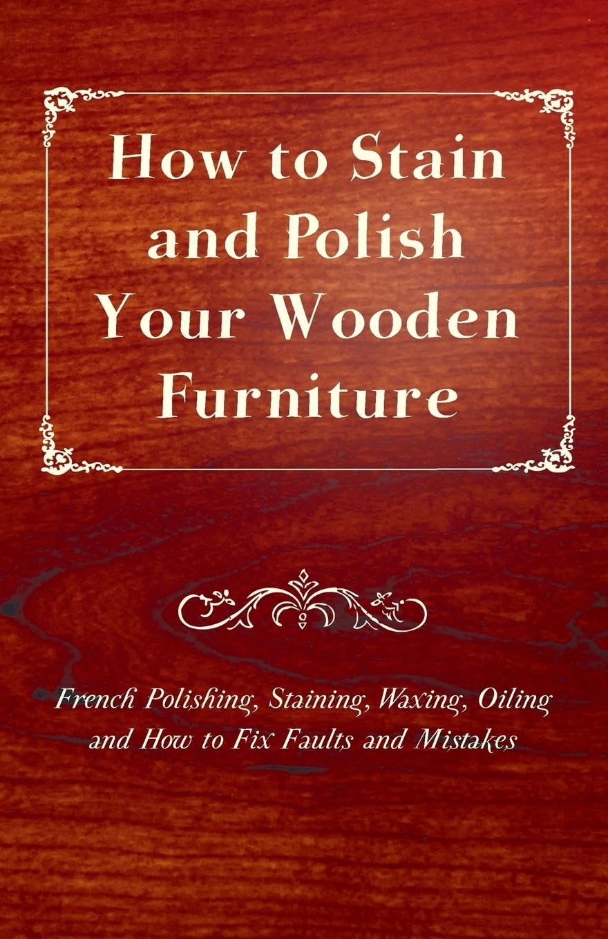 How To Stain And Polish Your Wooden Furniture  French Polishing, Staining, Waxing, Oiling And How To Fix Faults And Mistakes,Used