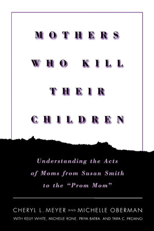 Mothers Who Kill Their Children: Understanding The Acts Of Moms From Susan Smith To The 'Prom Mom',New