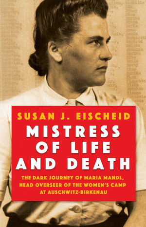 Mistress Of Life And Death: The Dark Journey Of Maria Mandl, Head Overseer Of The Women'S Camp At Auschwitz Birkenau