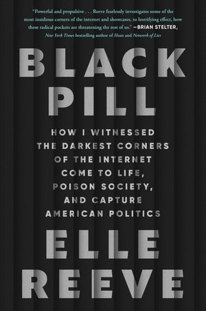 Black Pill: How I Witnessed the Darkest Corners of the Internet Come to Life, Poison Society, and Capture American Politics,New