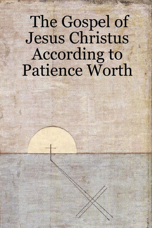 The Gospel Of Jesus Christus According To Patience Worth,New