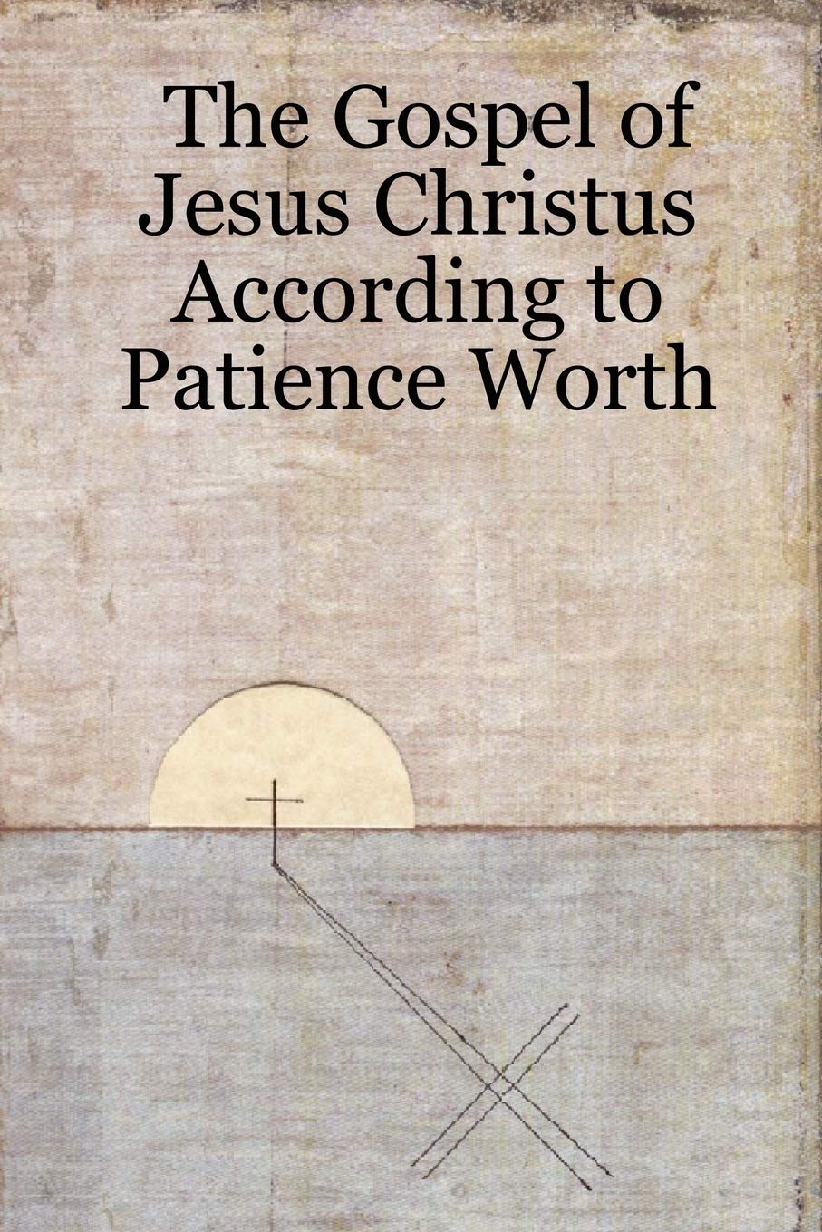 The Gospel Of Jesus Christus According To Patience Worth,New