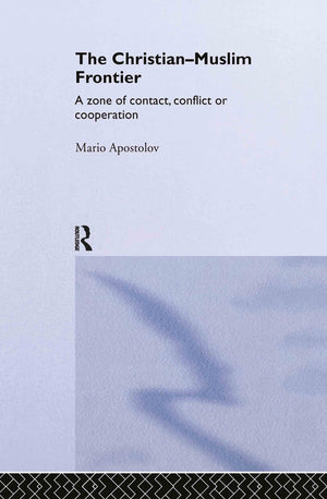 The Christianmuslim Frontier: A Zone Of Contact, Conflict Or Cooperation (Routledge Advances In Middle East And Islamic Studie