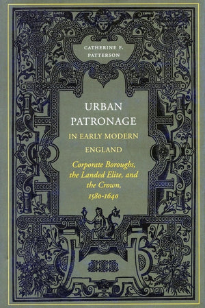 Urban Patronage In Early Modern England: Corporate Boroughs, The Landed Elite, And The Crown, 15801640,Used