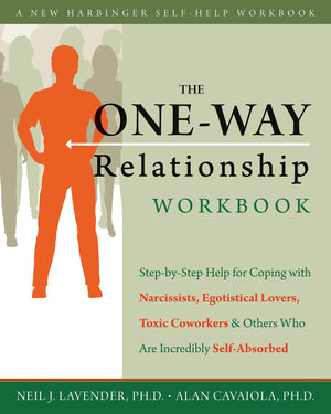 The Oneway Relationship Workbook: Stepbystep Help For Coping With Narcissists, Egotistical Lovers, Toxic Coworkers, And Other