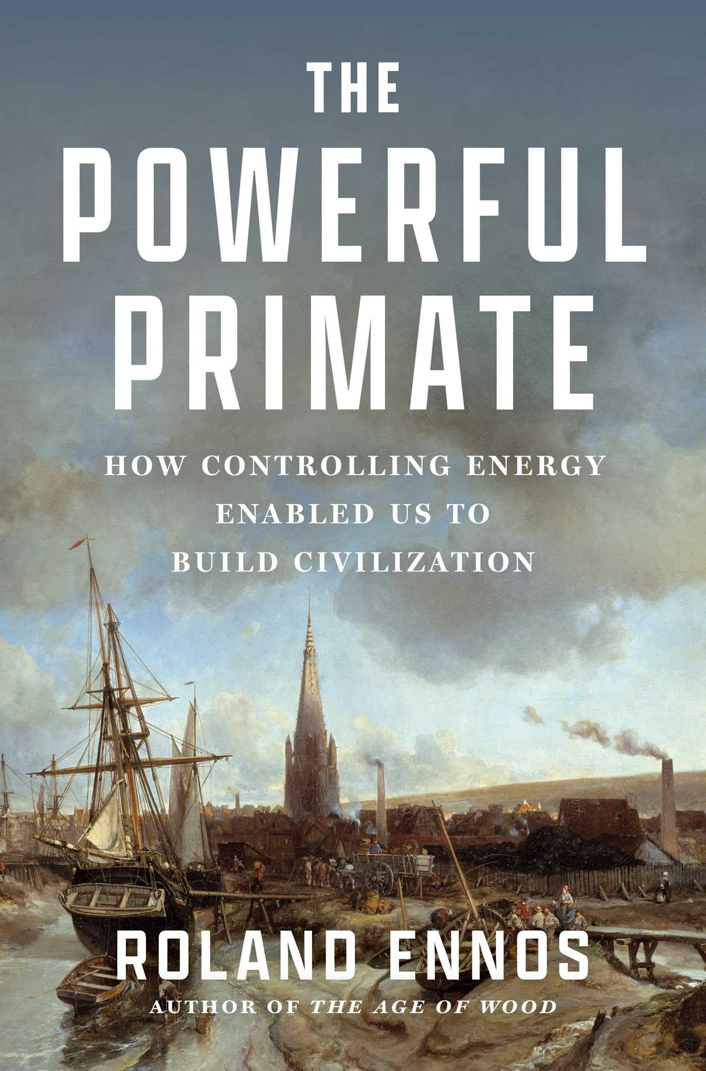 The Powerful Primate: How Controlling Energy Enabled Us To Build Civilization