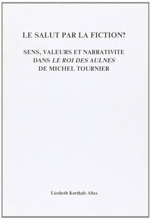 Le Salut Par La Fiction?Sens, valeurs et narrativite dans Le Roi des Aulnes de Michel Tournier. (Faux Titre 64),Used