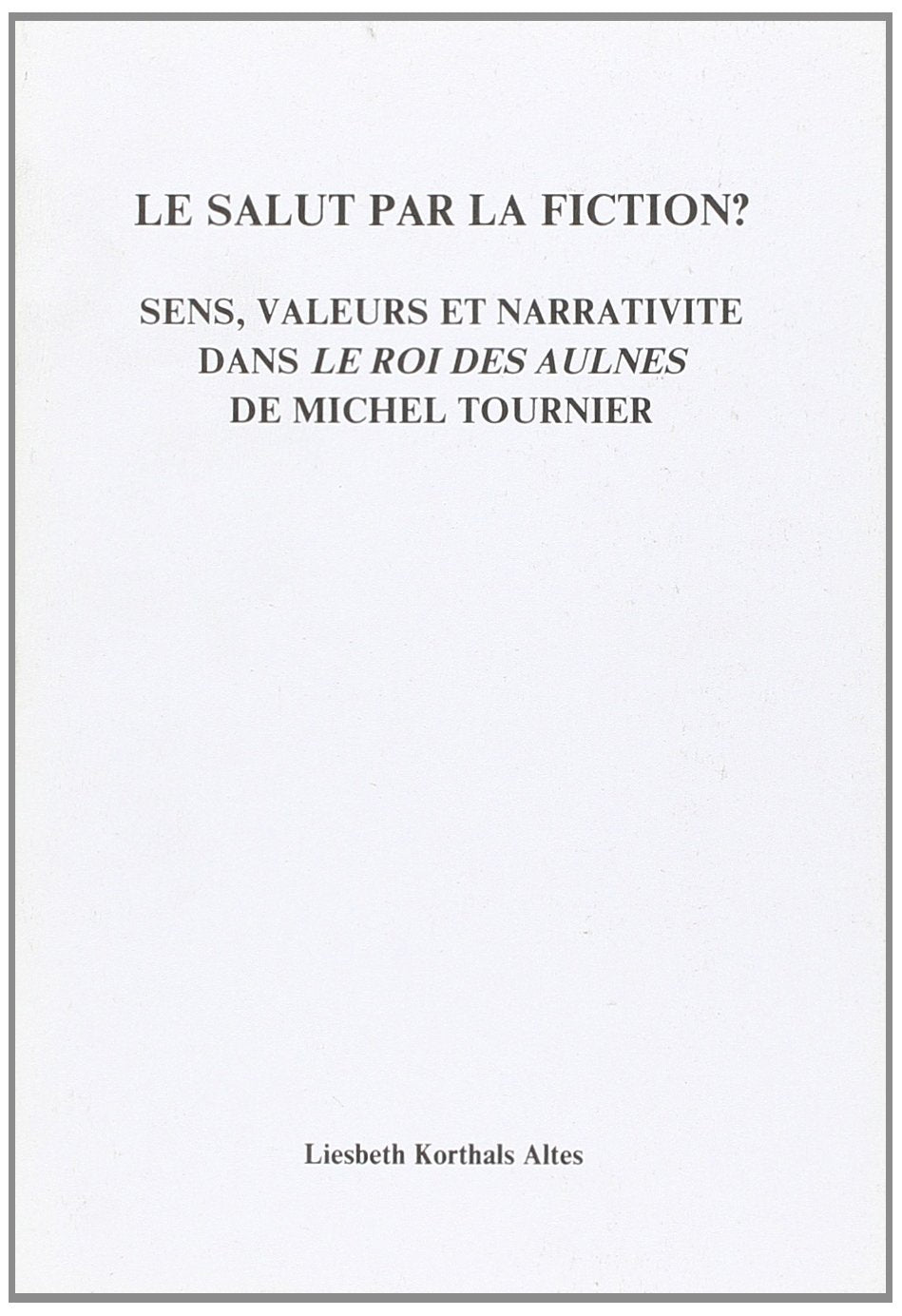 Le Salut Par La Fiction?Sens, valeurs et narrativite dans Le Roi des Aulnes de Michel Tournier. (Faux Titre 64),Used