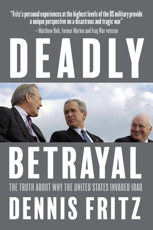 Deadly Betrayal: The Truth About Why the United States Invaded Iraq,New