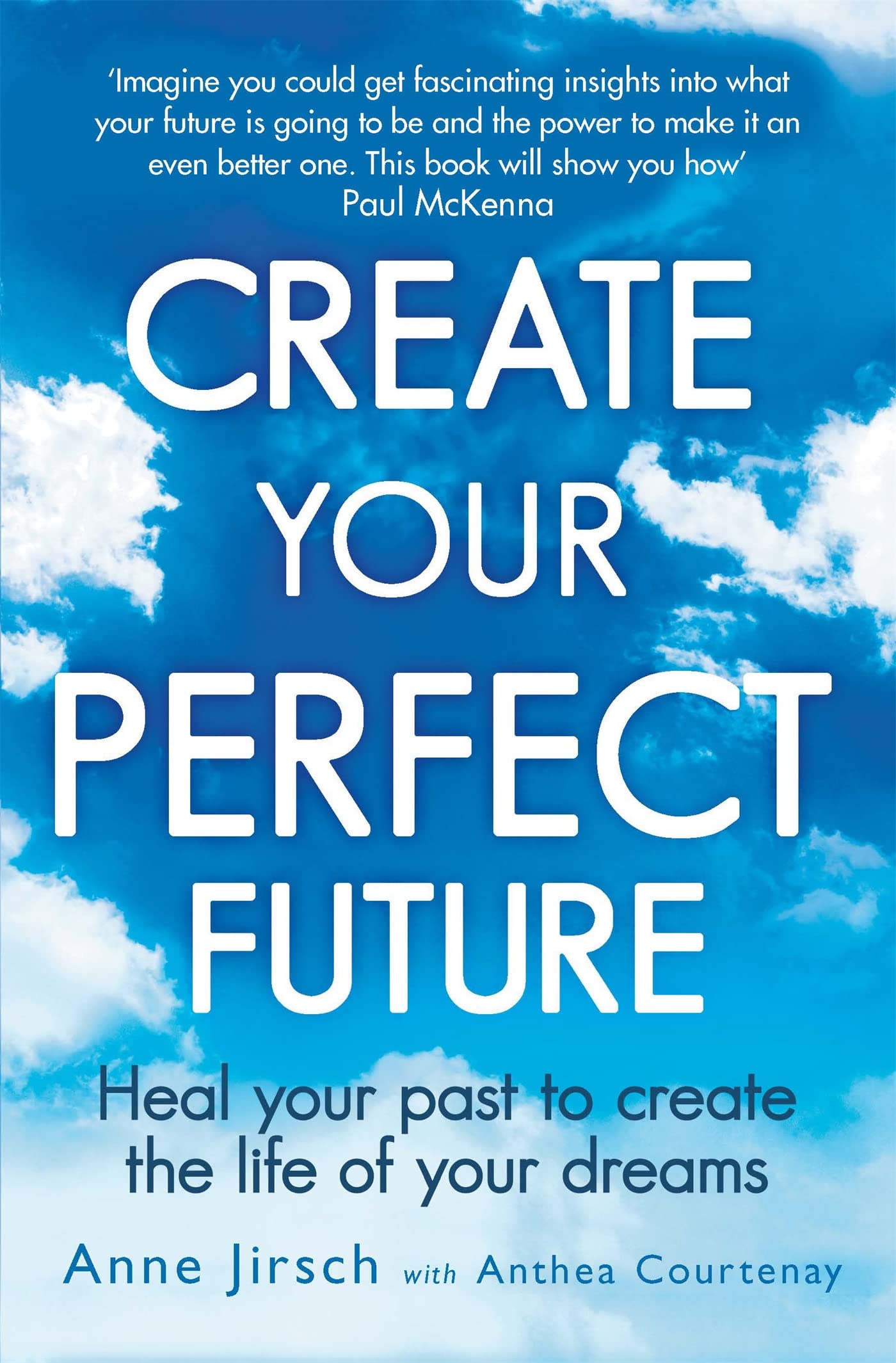 Create Your Perfect Future: Heal Your Past To Create The Life Of Your Dreams