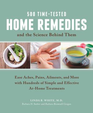 500 Timetested Home Remedies And The Science Behind Them: Ease Aches, Pains, Ailments, And More With Hundreds Of Simple And Eff