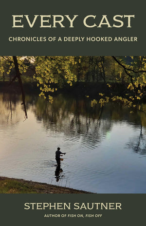 Every Cast: Chronicles Of A Deeply Hooked Angler