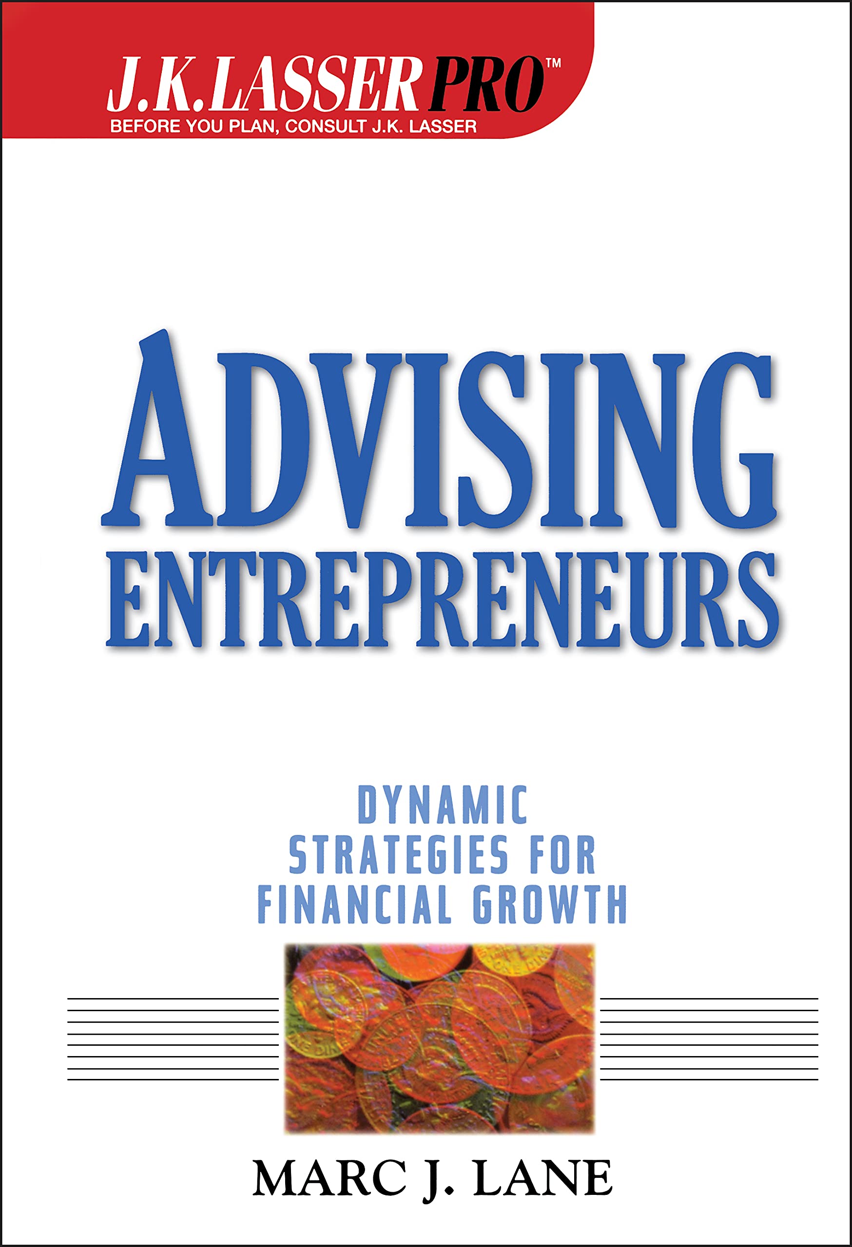 J.K. Lasser Pro Advising Entrepreneurs: Dynamic Strategies for Financial Growth,New