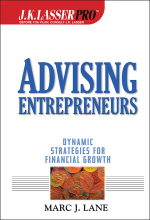 J.K. Lasser Pro Advising Entrepreneurs: Dynamic Strategies for Financial Growth,New