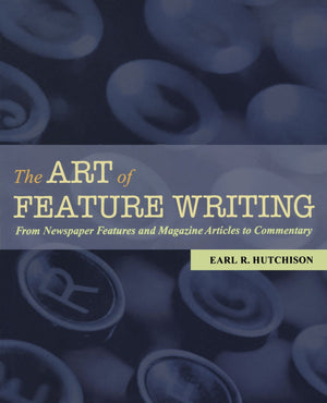 The Art of Feature Writing: From Newspaper Features and Magazine Articles to Commentary,New