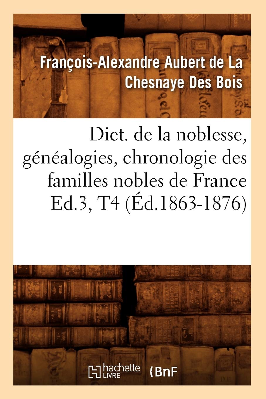 Dict. De La Noblesse, Gnalogies, Chronologie Des Familles Nobles De France Ed.3, T4 (D.18631876) (Histoire) (French Editi,Used