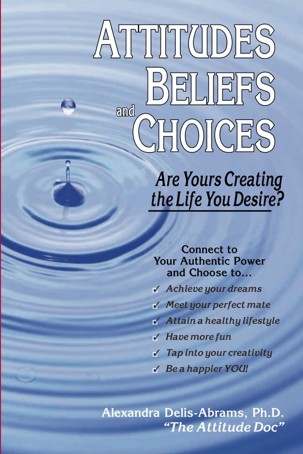 Attitudes, Beliefs, and Choices: Are Yours Creating the Life You Desire?,New