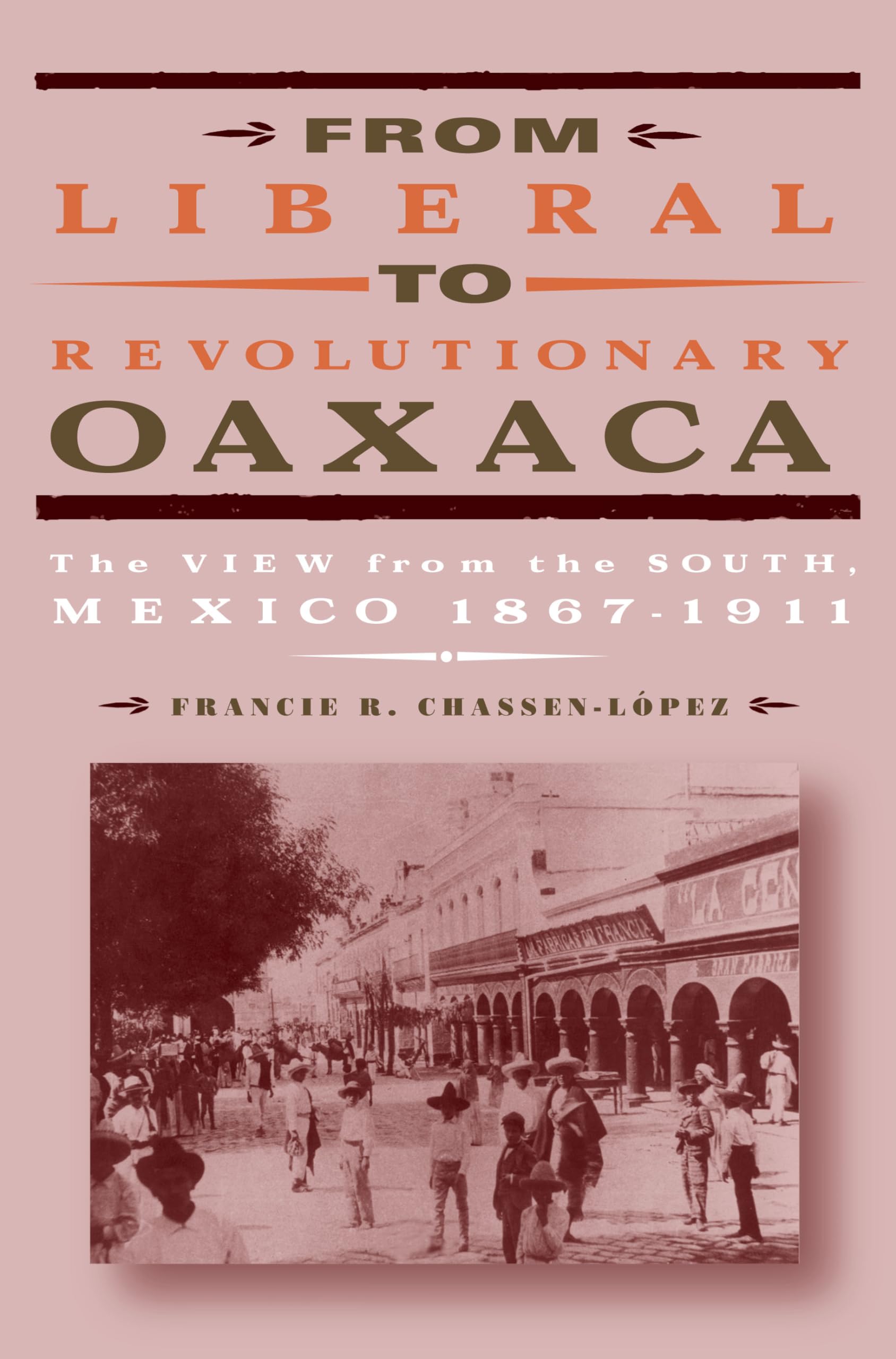 From Liberal to Revolutionary Oaxaca: The View from the South, Mexico 18671911,Used