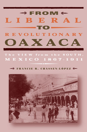 From Liberal to Revolutionary Oaxaca: The View from the South, Mexico 18671911,Used