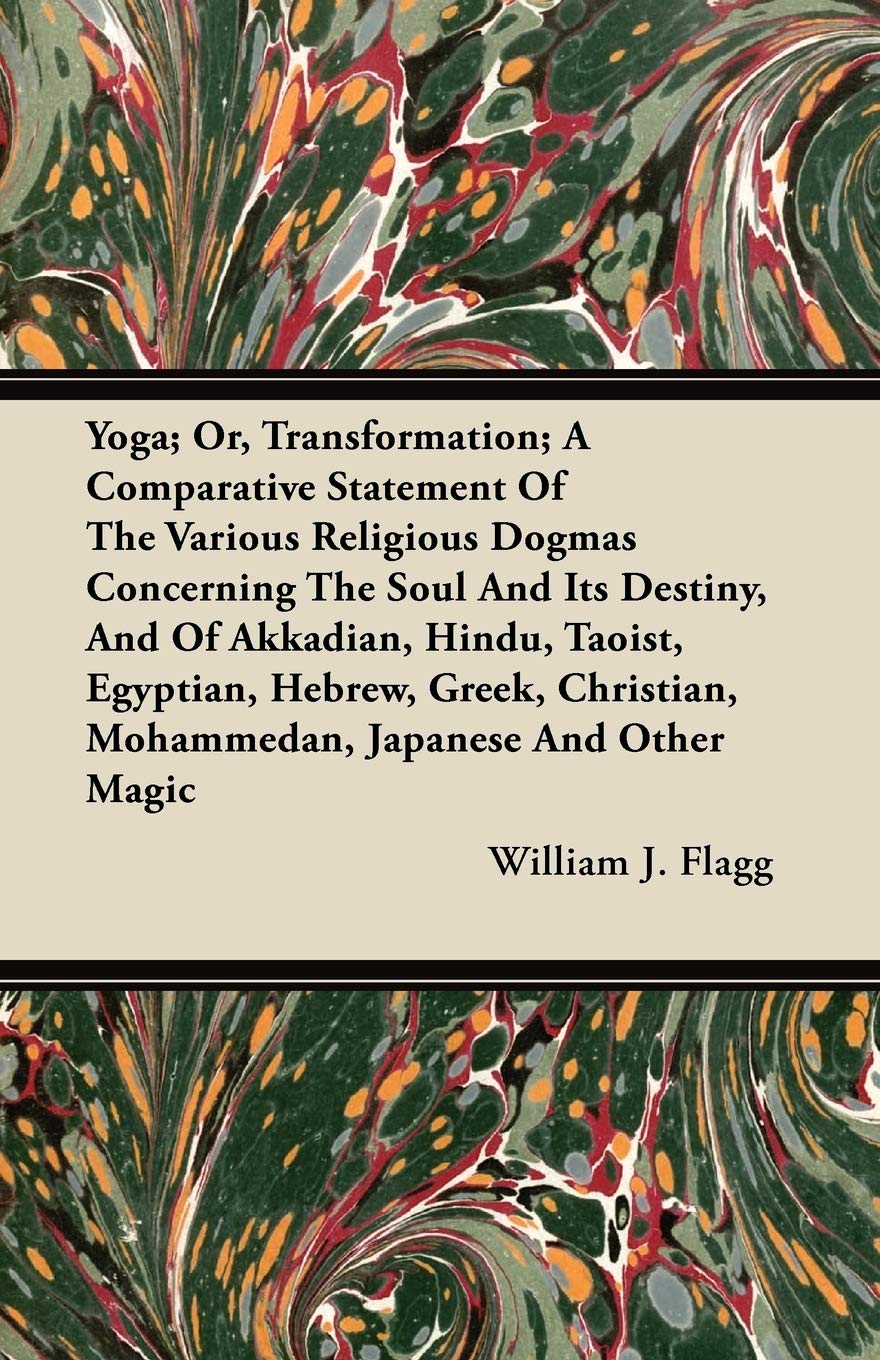 Yoga; Or, Transformation; A Comparative Statement Of The Various Religious Dogmas Concerning The Soul And Its Destiny, And Of Ak,Used