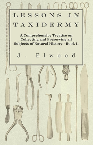Lessons in Taxidermy  A Comprehensive Treatise on Collecting and Preserving all Subjects of Natural History  Book I.,Used