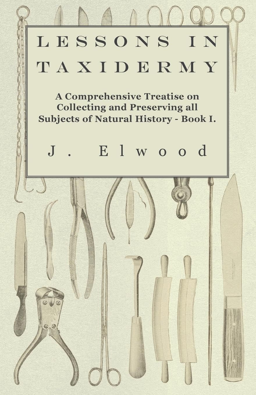 Lessons in Taxidermy  A Comprehensive Treatise on Collecting and Preserving all Subjects of Natural History  Book I.,Used