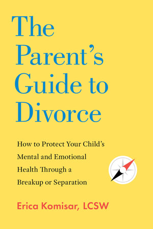 The ParentS Guide To Divorce: How To Protect Your ChildS Mental And Emotional Health Through A Breakup Or Separation
