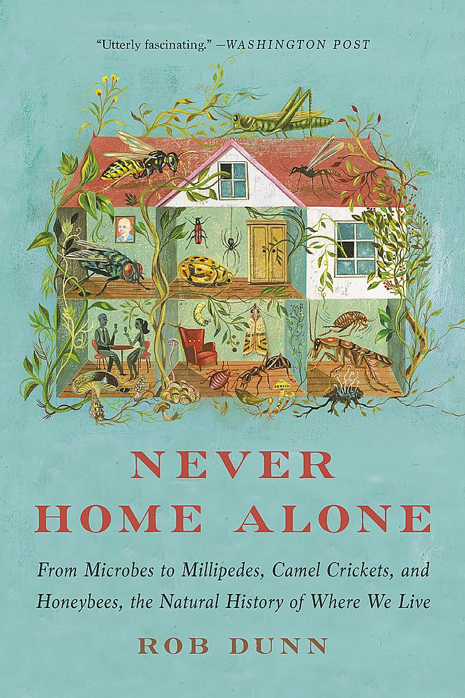 Never Home Alone: From Microbes To Millipedes, Camel Crickets, And Honeybees, The Natural History Of Where We Live