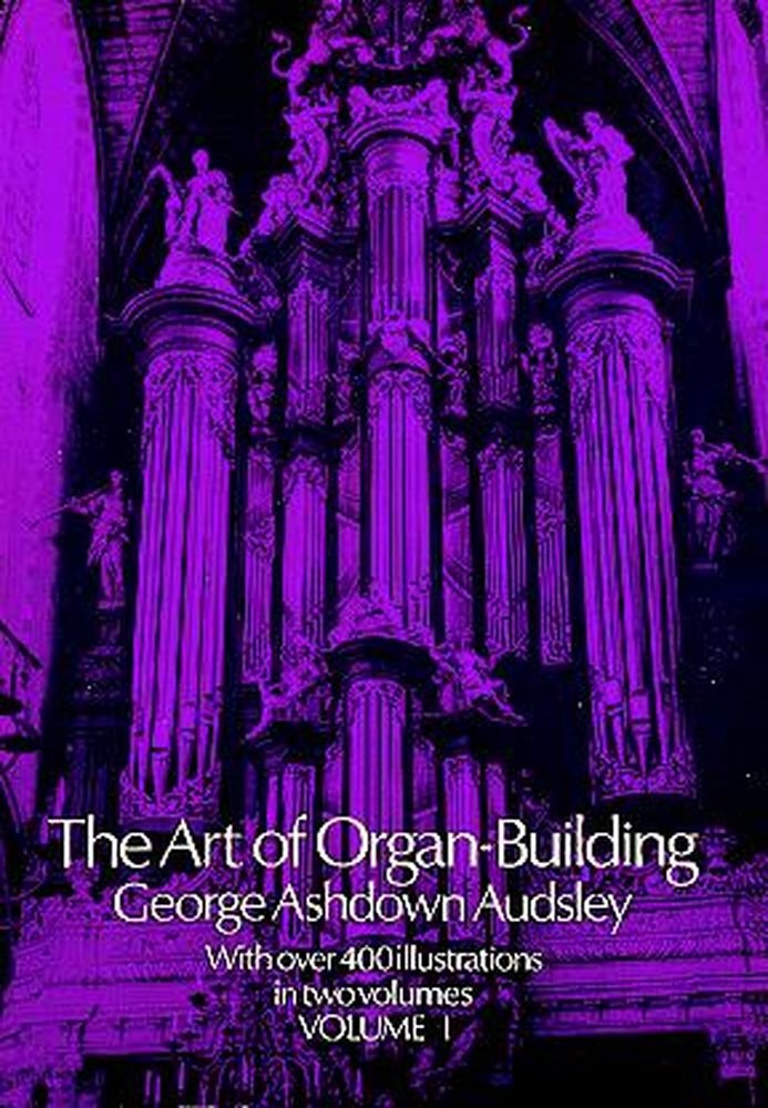 The Art of Organ Building: A Comprehensive Historical, Theoretical, and Practical Teatise on the Tonal Appointment and Mechanica,Used