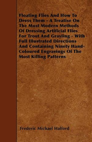 Floating Flies And How To Dress Them  A Treatise On The Most Modern Methods Of Dressing Artificial Flies For Trout And Grayling,Used