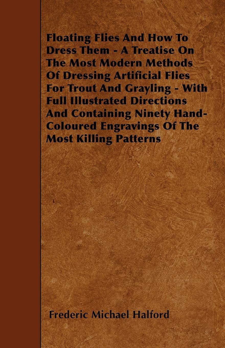Floating Flies And How To Dress Them  A Treatise On The Most Modern Methods Of Dressing Artificial Flies For Trout And Grayling,Used