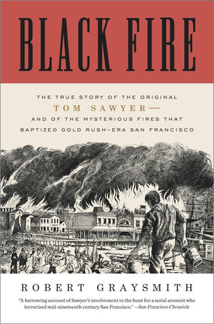 Black Fire: The True Story of the Original Tom Sawyerand of the Mysterious Fires That Baptized Gold RushEra San Francisco,Used