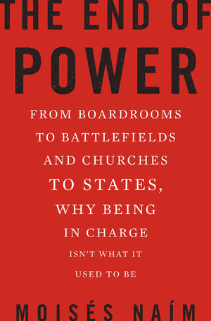The End Of Power: From Boardrooms To Battlefields And Churches To States, Why Being In Charge Isn T What It Used To Be,New