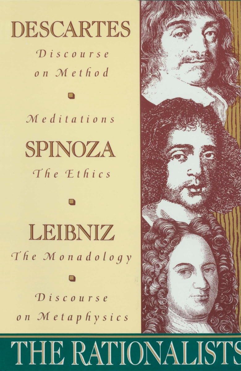 The Rationalists: Descartes: Discourse On Method & Meditations; Spinoza: Ethics; Leibniz: Monadology & Discourse On Metaphysics