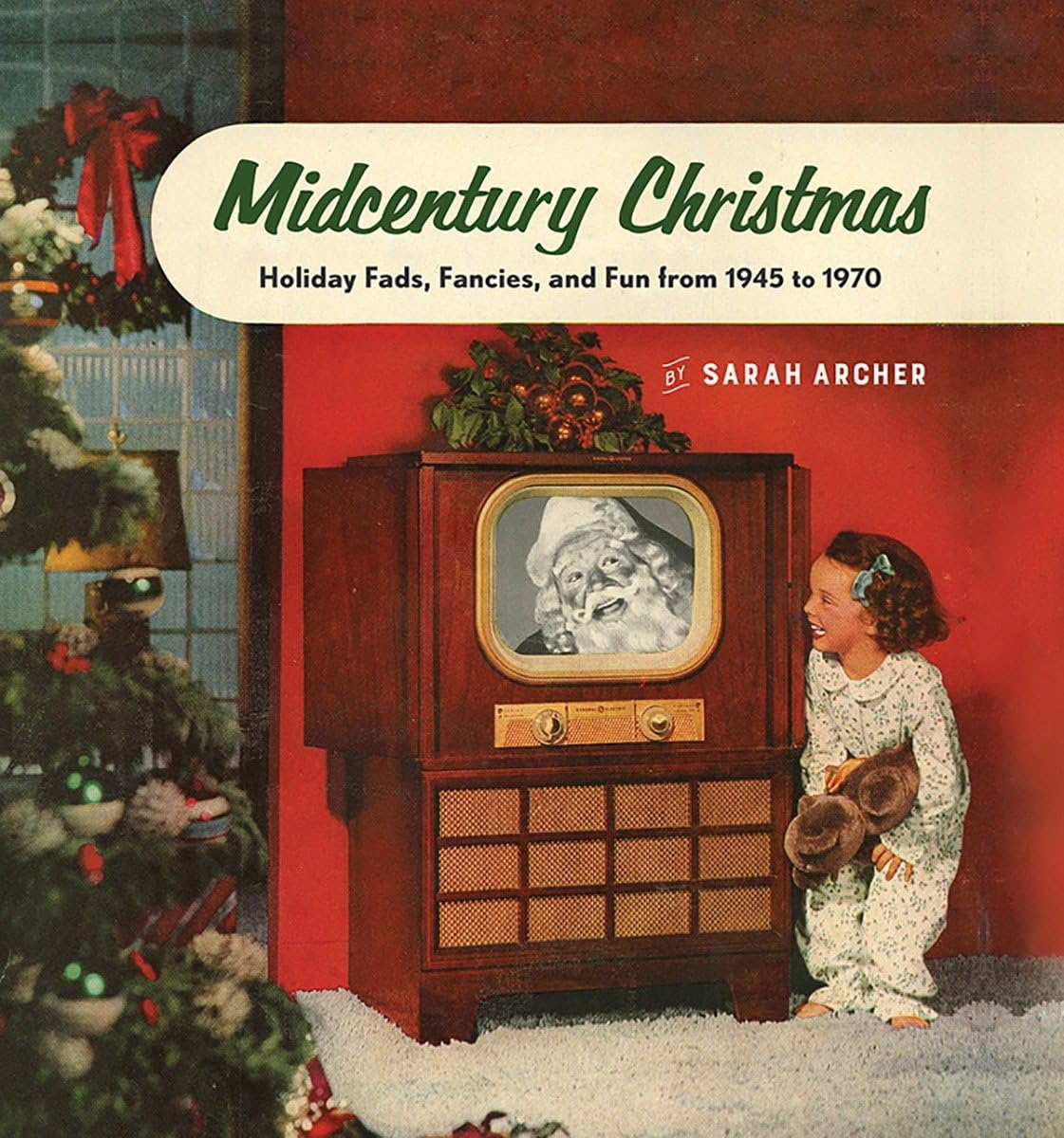 Midcentury Christmas: Holiday Fads, Fancies, And Fun From 1945 To 1970